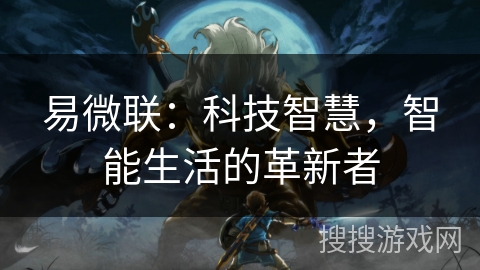 易微联:科技智慧,智能生活的革新者 易微联:科技智慧,智能生活的革新者