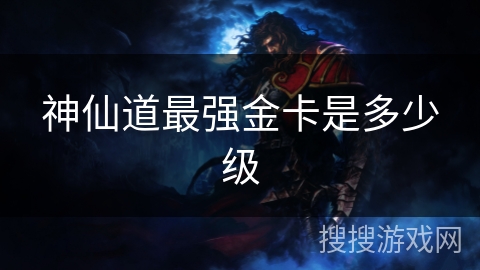 神仙道最强金卡是多少级 神仙道最强金卡是多少级
