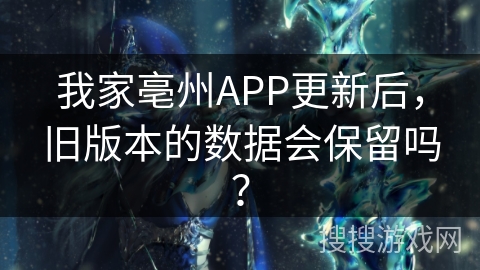 我家亳州APP更新后，旧版本的数据会保留吗？