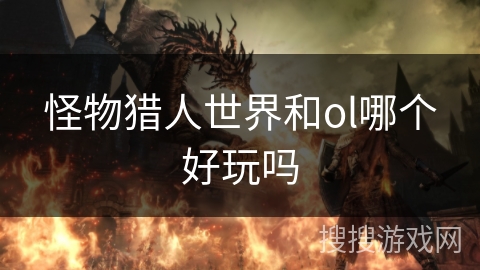 怪物猎人世界和ol哪个好玩吗