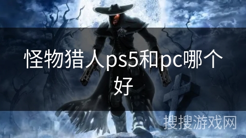 怪物猎人ps5和pc哪个好