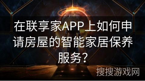 在联享家APP上如何申请房屋的智能家居保养服务？