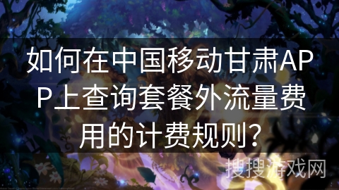 如何在中国移动甘肃APP上查询套餐外流量费用的计费规则? 如何在中国移动甘肃APP上查询套餐外流量费用的计费规则?