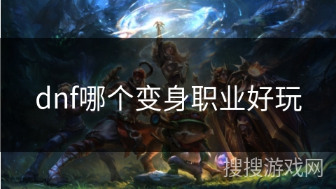dnf哪个变身职业好玩 dnf哪个变身职业好玩