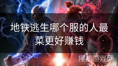 地铁逃生哪个服的人最菜更好赚钱