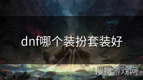 dnf哪个装扮套装好 dnf哪个装扮套装好