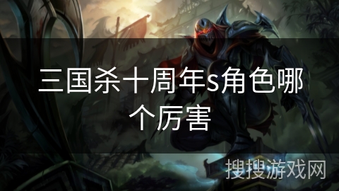 三国杀十周年s角色哪个厉害