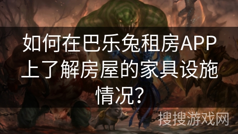 如何在巴乐兔租房APP上了解房屋的家具设施情况？