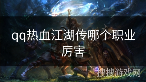 qq热血江湖传哪个职业厉害