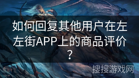 如何回复其他用户在左左街APP上的商品评价？