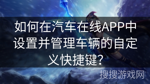 如何在汽车在线APP中设置并管理车辆的自定义快捷键？