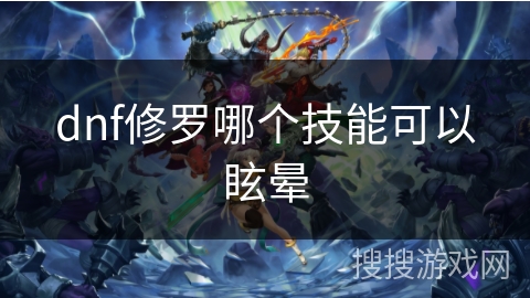 dnf修罗哪个技能可以眩晕 dnf修罗哪个技能可以眩晕