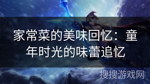 家常菜的美味回忆：童年时光的味蕾追忆