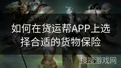 如何在货运帮APP上选择合适的货物保险