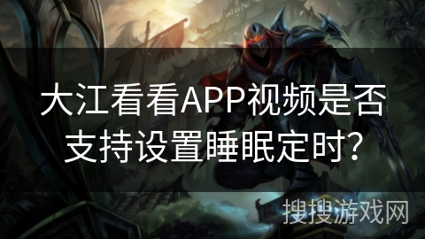 大江看看APP视频是否支持设置睡眠定时？