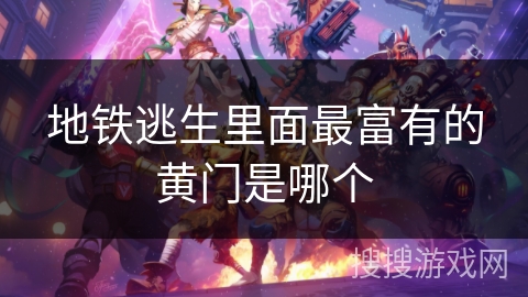 地铁逃生里面最富有的黄门是哪个