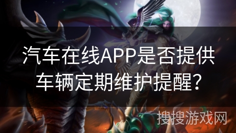 汽车在线APP是否提供车辆定期维护提醒？