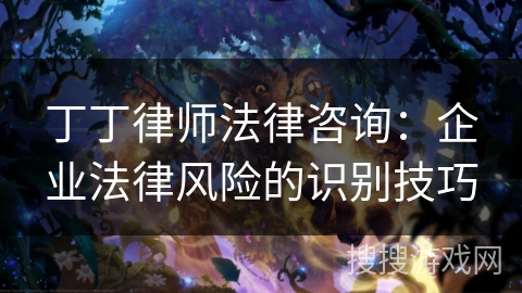 丁丁律师法律咨询：企业法律风险的识别技巧