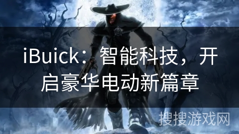 iBuick：智能科技，开启豪华电动新篇章