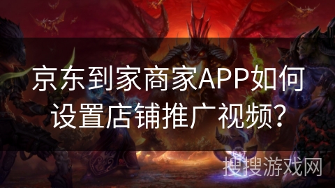 京东到家商家APP如何设置店铺推广视频？