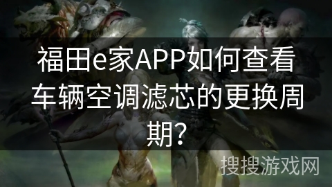 福田e家APP如何查看车辆空调滤芯的更换周期？