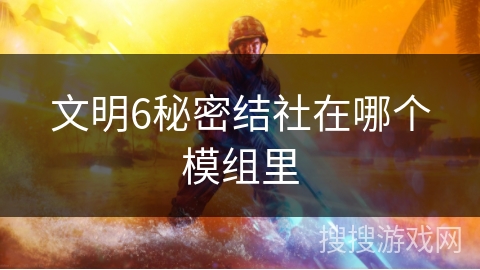 文明6秘密结社在哪个模组里