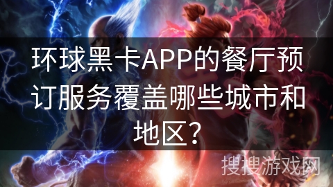 环球黑卡APP的餐厅预订服务覆盖哪些城市和地区？