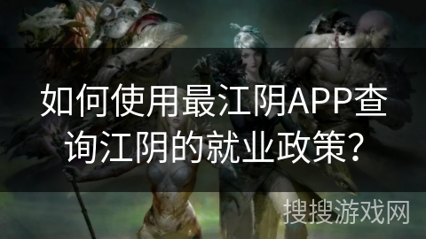 如何使用最江阴APP查询江阴的就业政策？