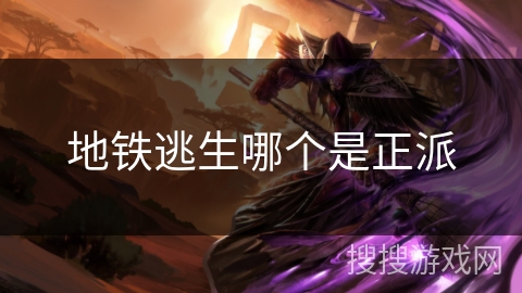 地铁逃生哪个是正派