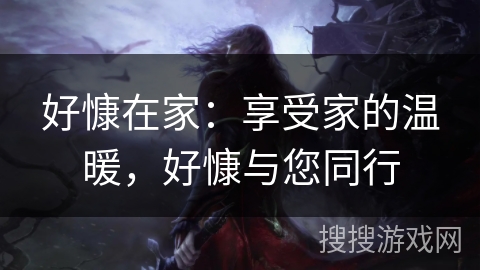 好慷在家：享受家的温暖，好慷与您同行