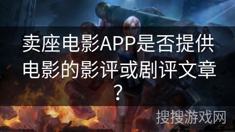 卖座电影APP是否提供电影的影评或剧评文章？