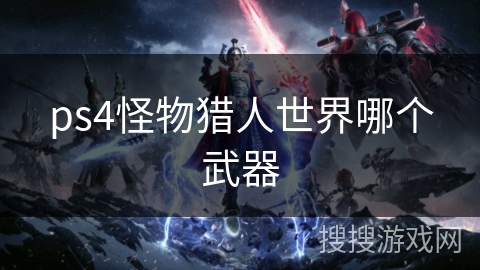 ps4怪物猎人世界哪个武器
