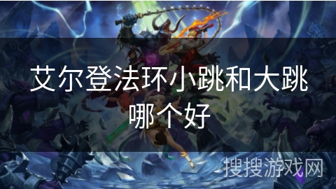 艾尔登法环小跳和大跳哪个好
