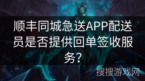顺丰同城急送APP配送员是否提供回单签收服务？