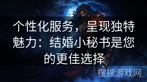 个性化服务，呈现独特魅力：结婚小秘书是您的更佳选择
