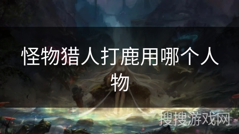 怪物猎人打鹿用哪个人物