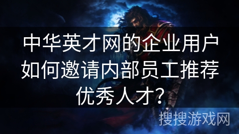中华英才网的企业用户如何邀请内部员工推荐优秀人才？