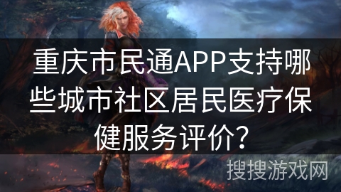 重庆市民通APP支持哪些城市社区居民医疗保健服务评价？