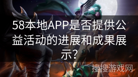 58本地APP是否提供公益活动的进展和成果展示？