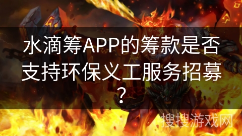 水滴筹APP的筹款是否支持环保义工服务招募？