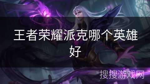 王者荣耀派克哪个英雄好