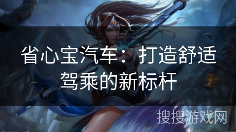 省心宝汽车：打造舒适驾乘的新标杆