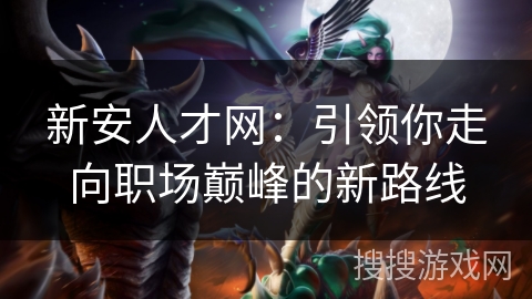 新安人才网：引领你走向职场巅峰的新路线