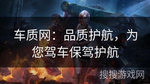车质网：品质护航，为您驾车保驾护航