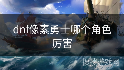 dnf像素勇士哪个角色厉害