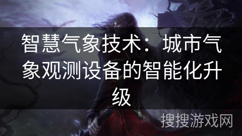 智慧气象技术：城市气象观测设备的智能化升级