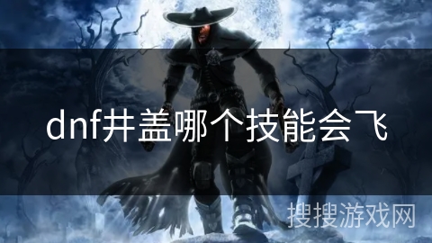 dnf井盖哪个技能会飞