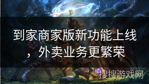 到家商家版新功能上线，外卖业务更繁荣