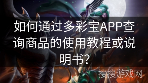 如何通过多彩宝APP查询商品的使用教程或说明书？