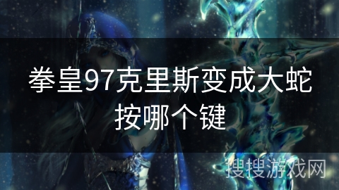 拳皇97克里斯变成大蛇按哪个键